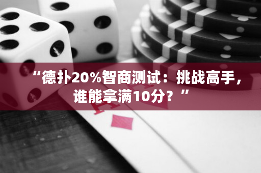 “德扑20%智商测试：挑战高手，谁能拿满10分？”
