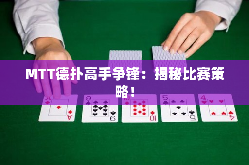 MTT德扑高手争锋：揭秘比赛策略！