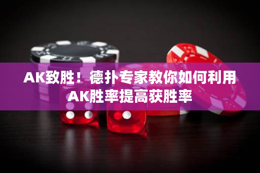 AK致胜！德扑专家教你如何利用AK胜率提高获胜率