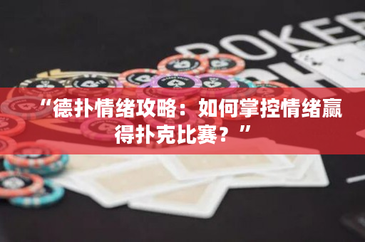 “德扑情绪攻略：如何掌控情绪赢得扑克比赛？”