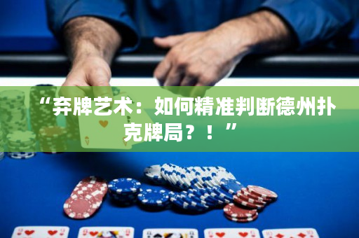 “弃牌艺术：如何精准判断德州扑克牌局？！”