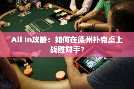 All In攻略：如何在德州扑克桌上战胜对手？