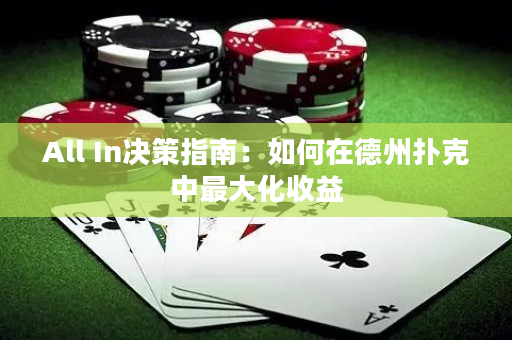 All In决策指南：如何在德州扑克中最大化收益