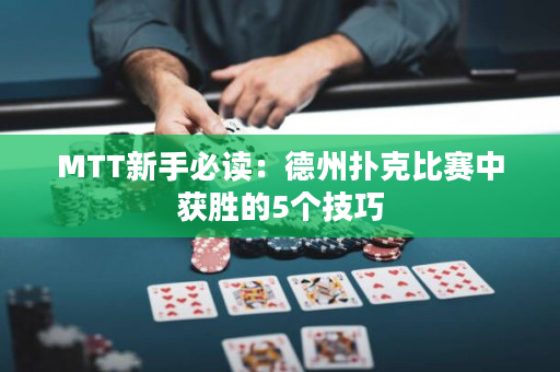 MTT新手必读：德州扑克比赛中获胜的5个技巧