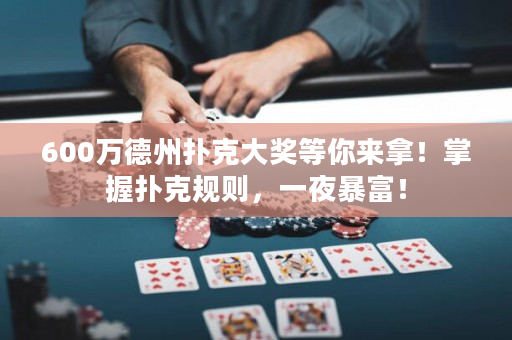 600万德州扑克大奖等你来拿！掌握扑克规则，一夜暴富！