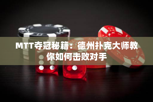 MTT夺冠秘籍：德州扑克大师教你如何击败对手