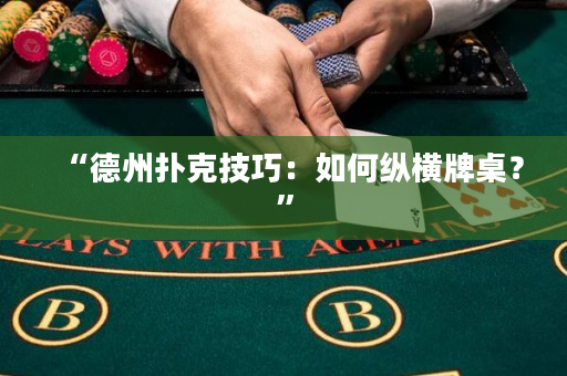 “德州扑克技巧：如何纵横牌桌？”