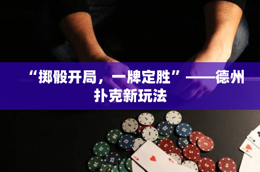 “掷骰开局，一牌定胜”——德州扑克新玩法