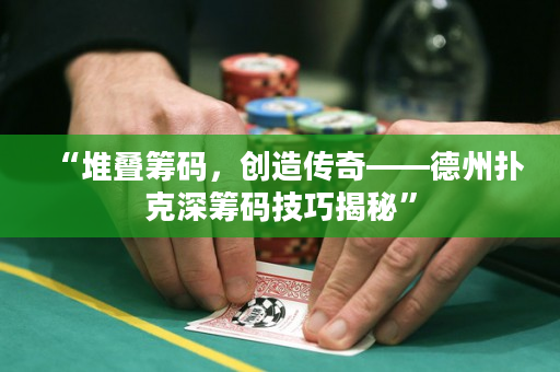 “堆叠筹码，创造传奇——德州扑克深筹码技巧揭秘”