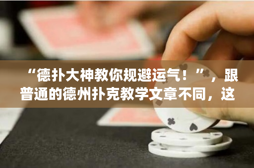 “德扑大神教你规避运气！”，跟普通的德州扑克教学文章不同，这篇文章突出了规避运气的方法，吸引德州扑克玩家的好奇心。