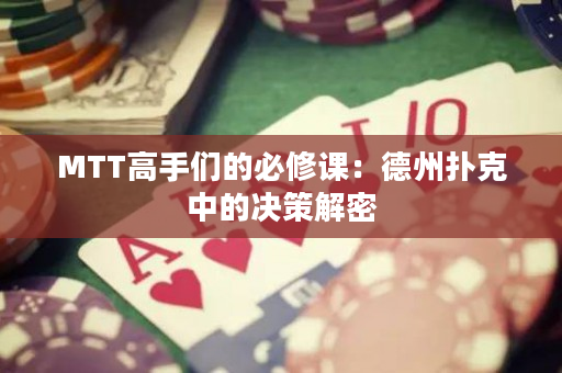 MTT高手们的必修课：德州扑克中的决策解密