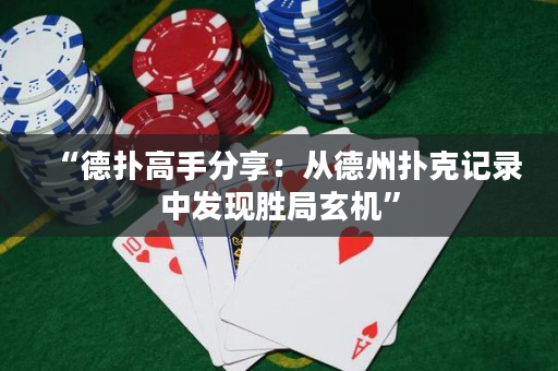 “德扑高手分享：从德州扑克记录中发现胜局玄机”