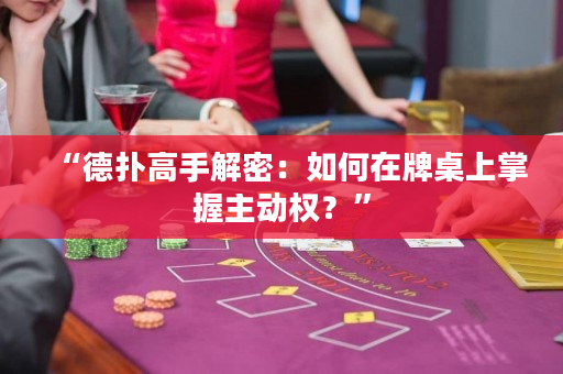“德扑高手解密：如何在牌桌上掌握主动权？”