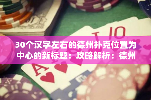 30个汉字左右的德州扑克位置为中心的新标题：攻略解析：德州扑克各个位置出牌策略与技巧