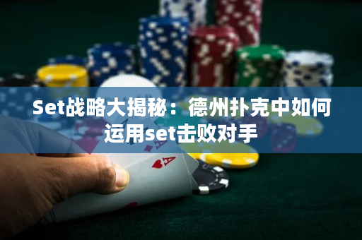 Set战略大揭秘：德州扑克中如何运用set击败对手