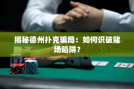 揭秘德州扑克骗局：如何识破赌场陷阱？
