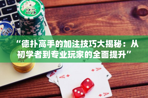 “德扑高手的加注技巧大揭秘：从初学者到专业玩家的全面提升”