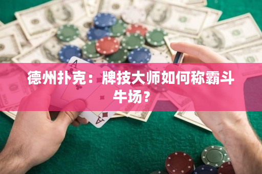 德州扑克：牌技大师如何称霸斗牛场？