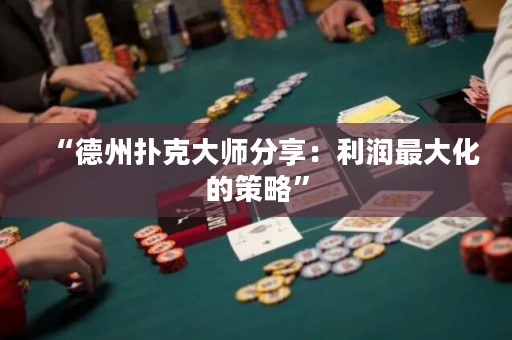 “德州扑克大师分享：利润最大化的策略”