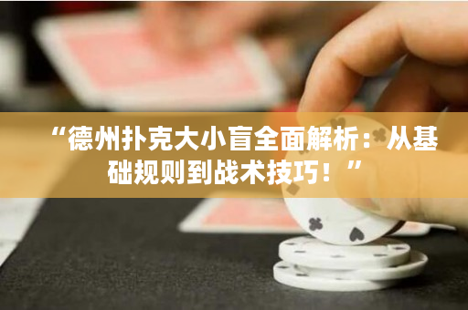 “德州扑克大小盲全面解析：从基础规则到战术技巧！”