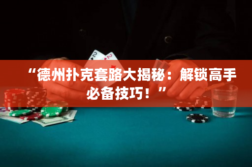 “德州扑克套路大揭秘：解锁高手必备技巧！”