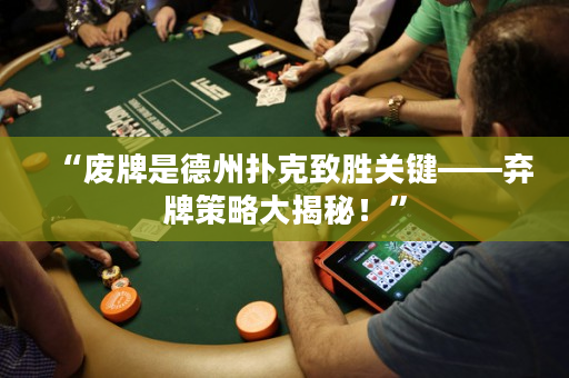 “废牌是德州扑克致胜关键——弃牌策略大揭秘！”