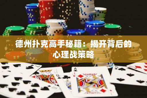 德州扑克高手秘籍：揭开背后的心理战策略