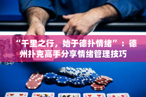 “千里之行，始于德扑情绪”：德州扑克高手分享情绪管理技巧