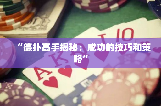 “德扑高手揭秘：成功的技巧和策略”