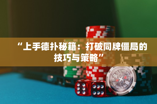“上手德扑秘籍：打破同牌僵局的技巧与策略”