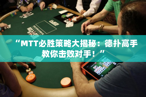 “MTT必胜策略大揭秘：德扑高手教你击败对手！”