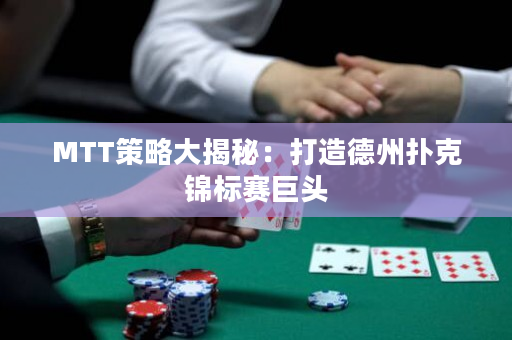 MTT策略大揭秘：打造德州扑克锦标赛巨头