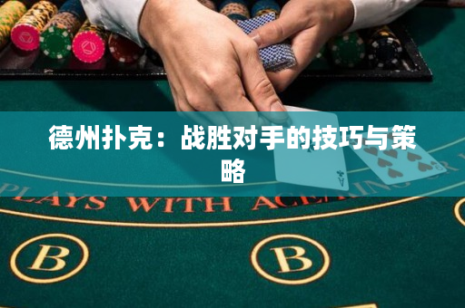 德州扑克：战胜对手的技巧与策略