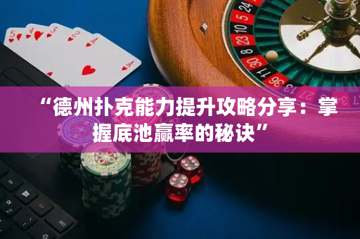 “德州扑克能力提升攻略分享：掌握底池赢率的秘诀”