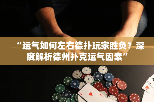 “运气如何左右德扑玩家胜负？深度解析德州扑克运气因素”