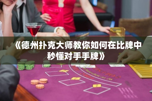 《德州扑克大师教你如何在比牌中秒懂对手手牌》