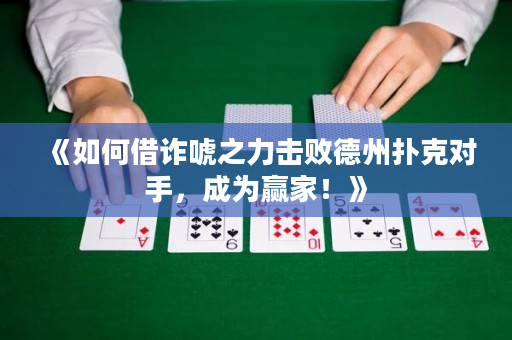《如何借诈唬之力击败德州扑克对手，成为赢家！》