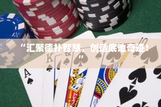 “汇聚德扑智慧，创造底池奇迹！”