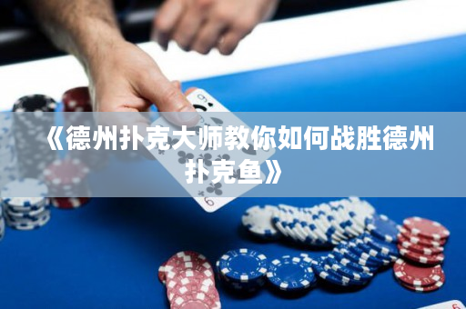 《德州扑克大师教你如何战胜德州扑克鱼》