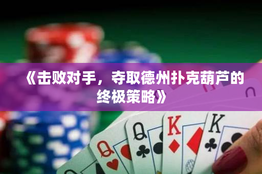 《击败对手，夺取德州扑克葫芦的终极策略》