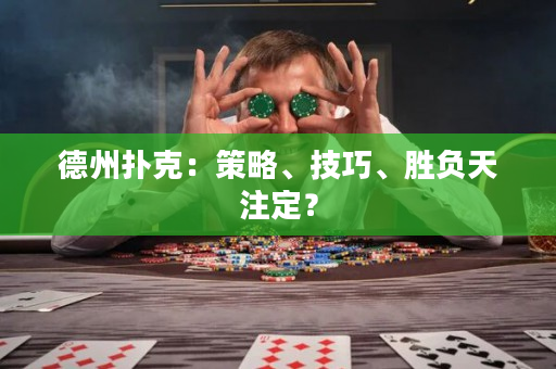 德州扑克：策略、技巧、胜负天注定？