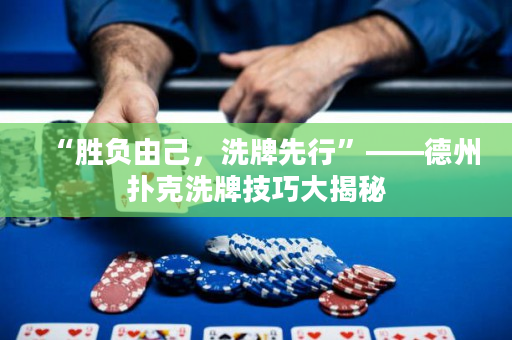 “胜负由己，洗牌先行”——德州扑克洗牌技巧大揭秘