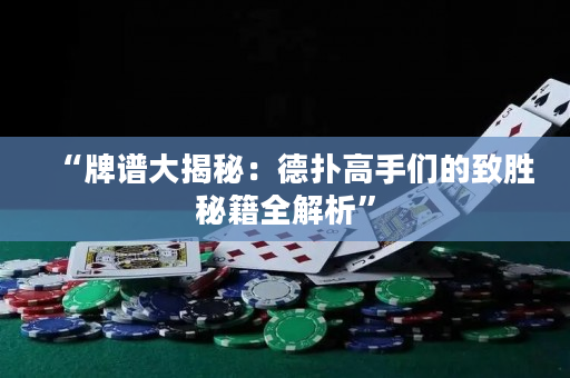 “牌谱大揭秘：德扑高手们的致胜秘籍全解析”