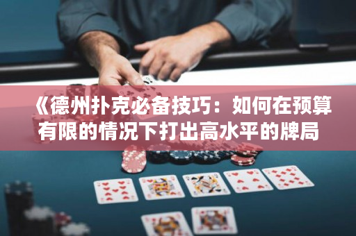 《德州扑克必备技巧：如何在预算有限的情况下打出高水平的牌局》