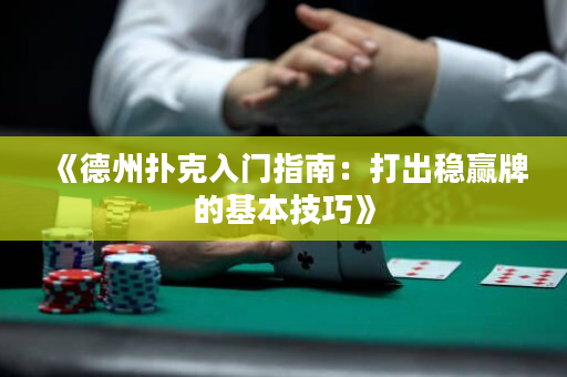 《德州扑克入门指南：打出稳赢牌的基本技巧》