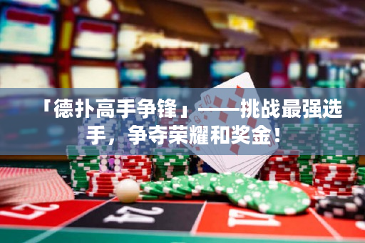 「德扑高手争锋」——挑战最强选手，争夺荣耀和奖金！