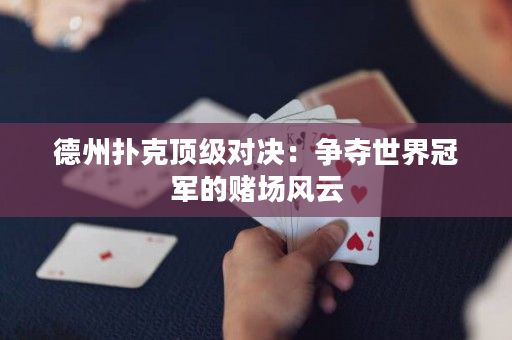 德州扑克顶级对决：争夺世界冠军的赌场风云