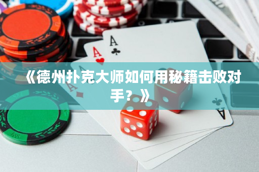 《德州扑克大师如何用秘籍击败对手？》