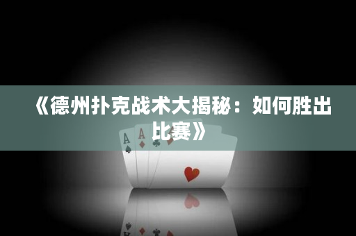 《德州扑克战术大揭秘：如何胜出比赛》