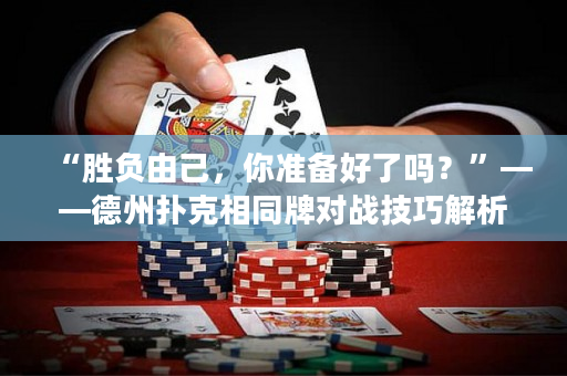 “胜负由己，你准备好了吗？”——德州扑克相同牌对战技巧解析